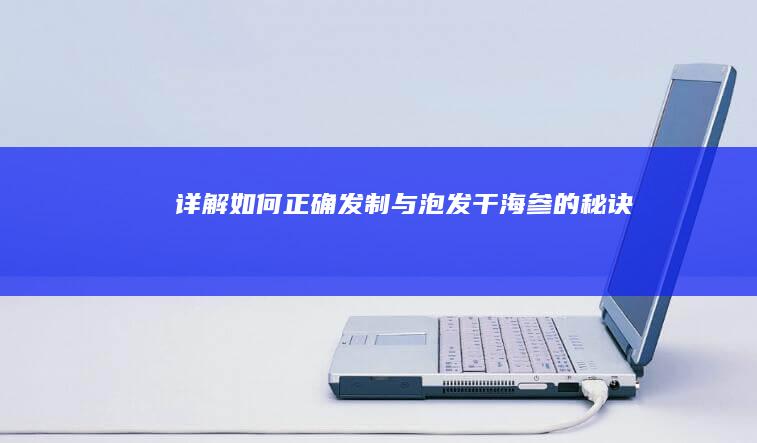 详解如何正确发制与泡发干海参的秘诀